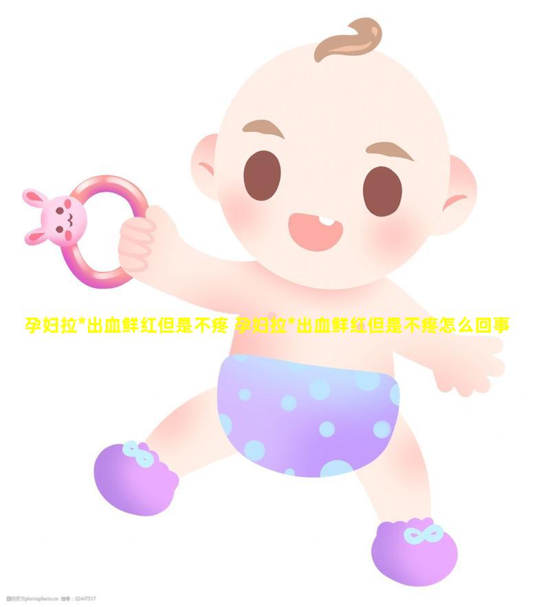 孕妇拉*出血鲜红但是不疼 孕妇拉*出血鲜红但是不疼怎么回事